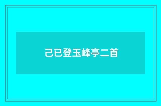 己已登玉峰亭二首