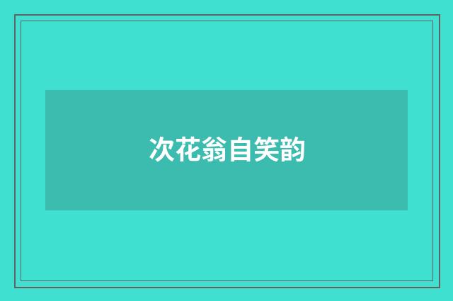 次花翁自笑韵