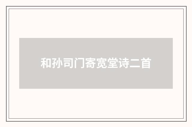 和孙司门寄宽堂诗二首