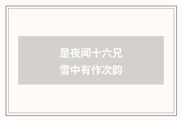 是夜闻十六兄雪中有作次韵
