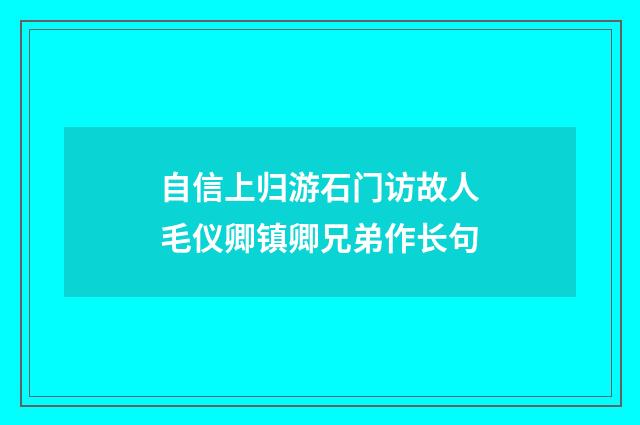 自信上归游石门访故人毛仪卿镇卿兄弟作长句