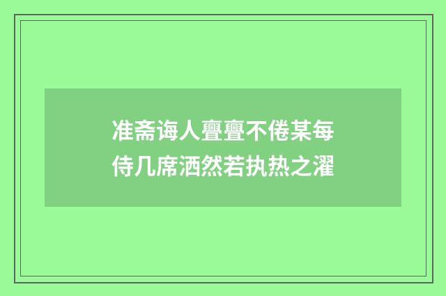 准斋诲人亹亹不倦某每侍几席洒然若执热之濯