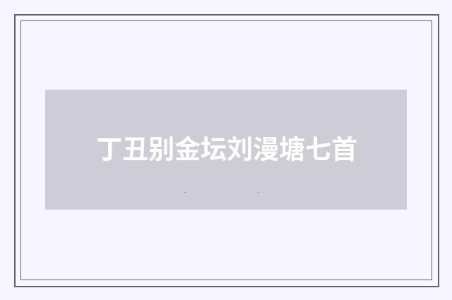 丁丑别金坛刘漫塘七首