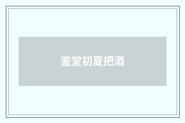 鉴堂初夏把酒