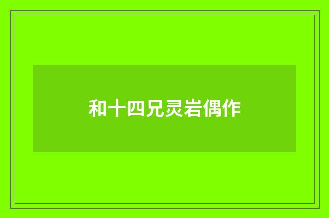 和十四兄灵岩偶作