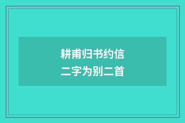 耕甫归书约信二字为别二首