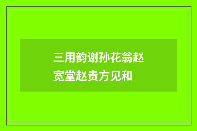三用韵谢孙花翁赵宽堂赵贵方见和