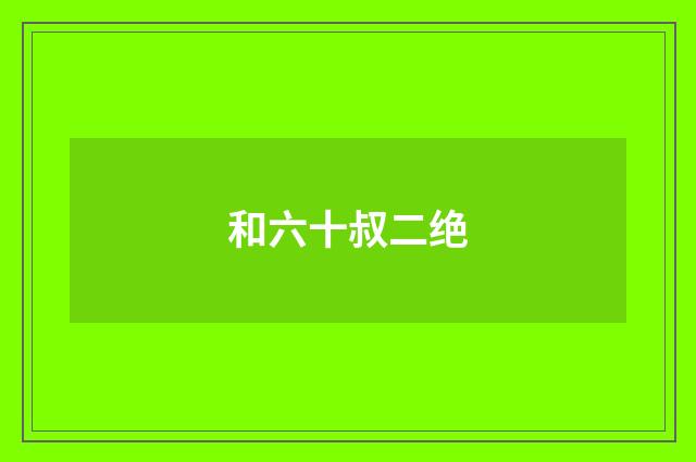 和六十叔二绝