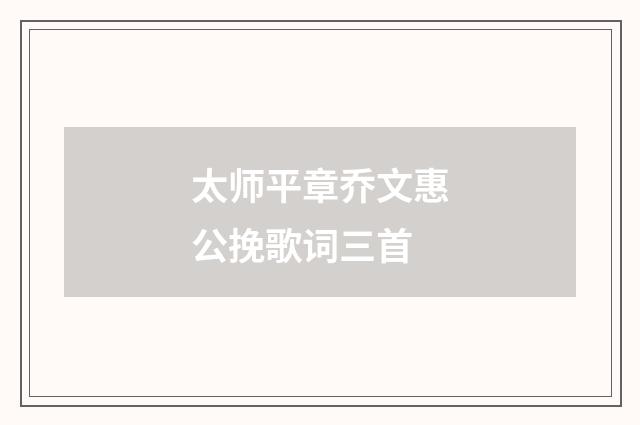 太师平章乔文惠公挽歌词三首