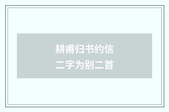 耕甫归书约信二字为别二首
