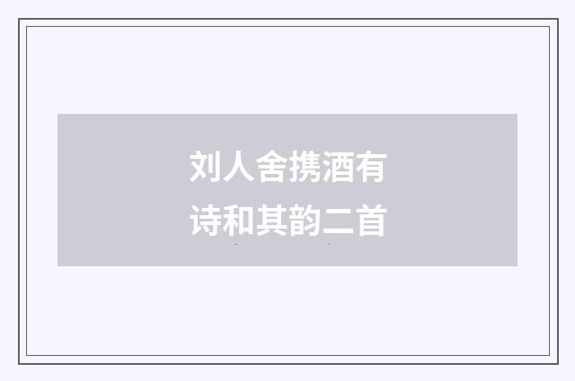 刘人舍携酒有诗和其韵二首