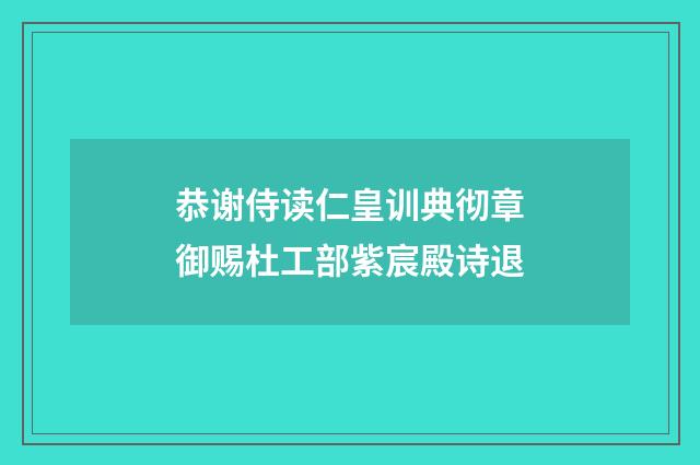 恭谢侍读仁皇训典彻章御赐杜工部紫宸殿诗退