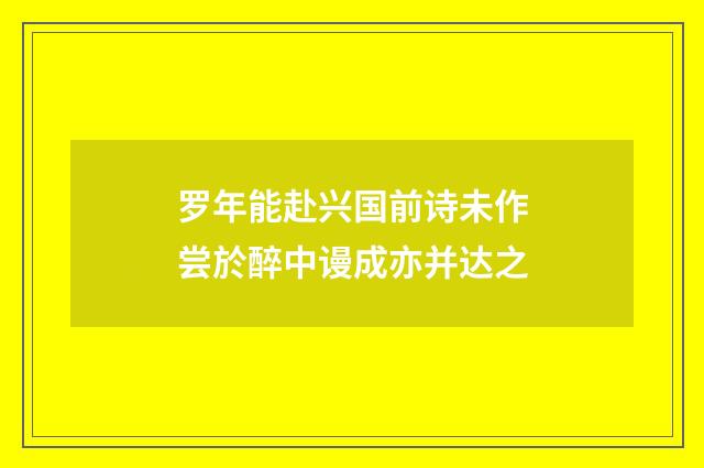 罗年能赴兴国前诗未作尝於醉中谩成亦并达之