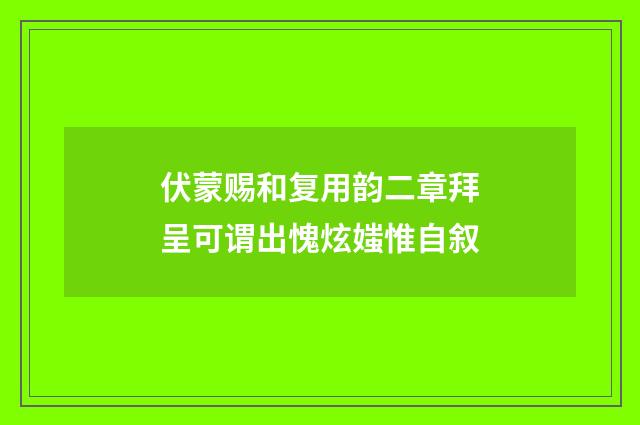 伏蒙赐和复用韵二章拜呈可谓出愧炫媸惟自叙