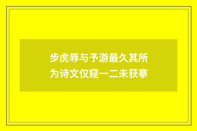 步虎辱与予游最久其所为诗文仅窥一二未获搴