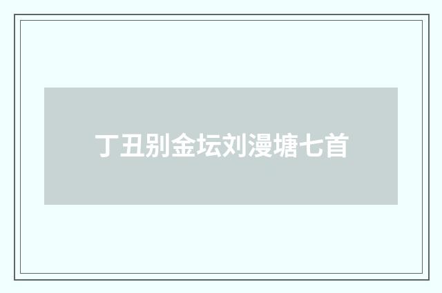 丁丑别金坛刘漫塘七首