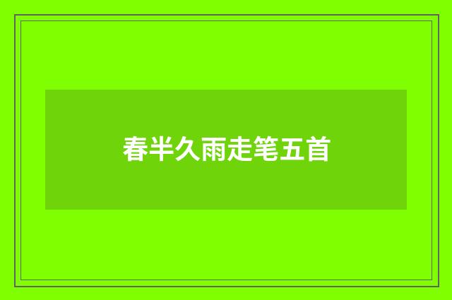 春半久雨走笔五首