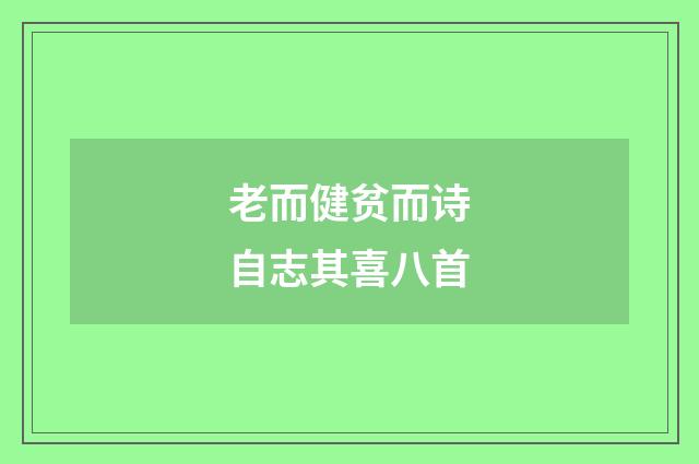 老而健贫而诗自志其喜八首