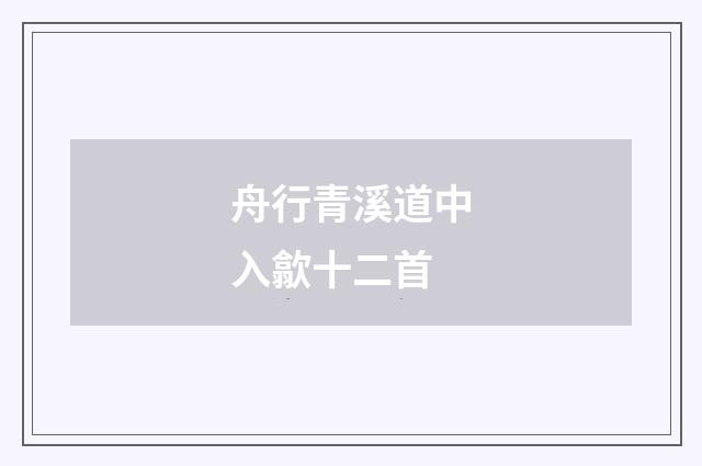 舟行青溪道中入歙十二首