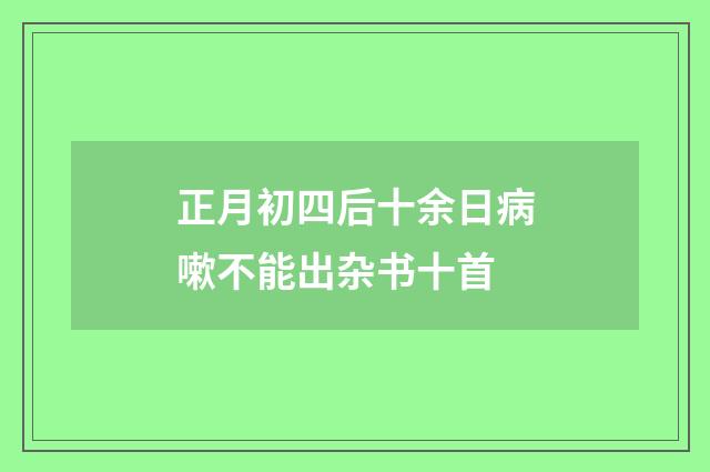 正月初四后十余日病嗽不能出杂书十首