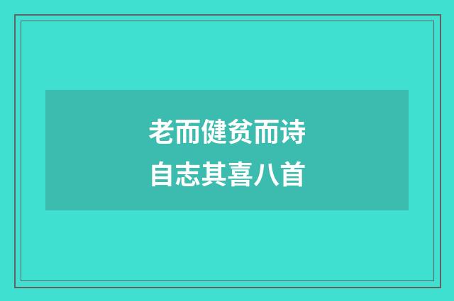 老而健贫而诗自志其喜八首