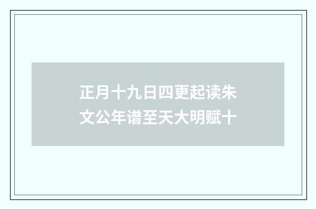 正月十九日四更起读朱文公年谱至天大明赋十