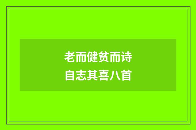 老而健贫而诗自志其喜八首