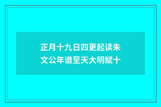 正月十九日四更起读朱文公年谱至天大明赋十