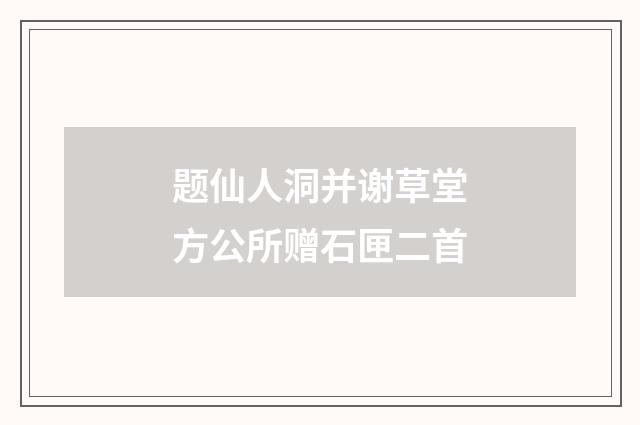 题仙人洞并谢草堂方公所赠石匣二首