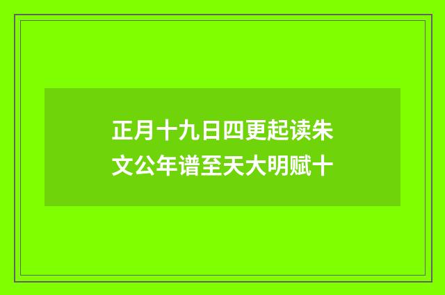 正月十九日四更起读朱文公年谱至天大明赋十