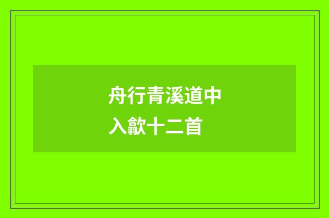 舟行青溪道中入歙十二首