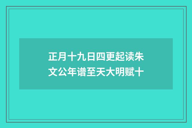 正月十九日四更起读朱文公年谱至天大明赋十