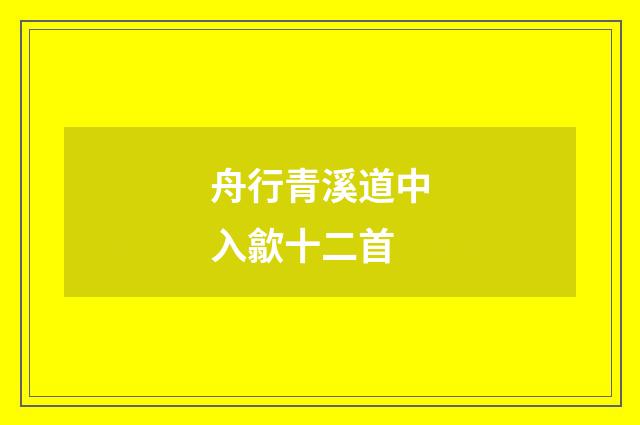 舟行青溪道中入歙十二首