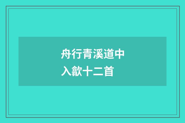 舟行青溪道中入歙十二首