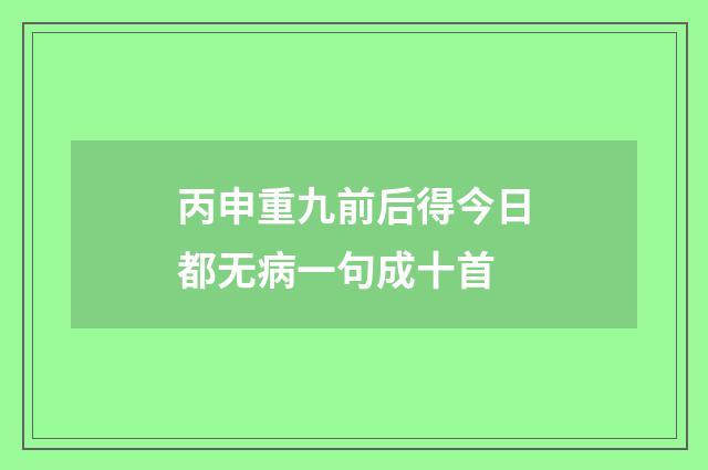丙申重九前后得今日都无病一句成十首