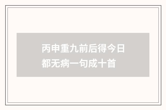 丙申重九前后得今日都无病一句成十首