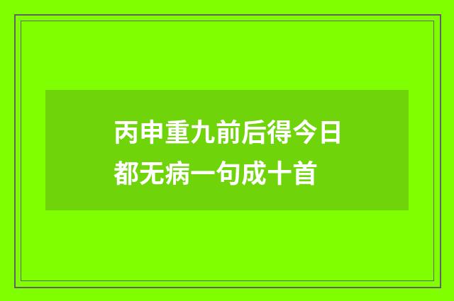 丙申重九前后得今日都无病一句成十首