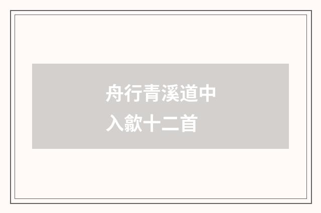 舟行青溪道中入歙十二首