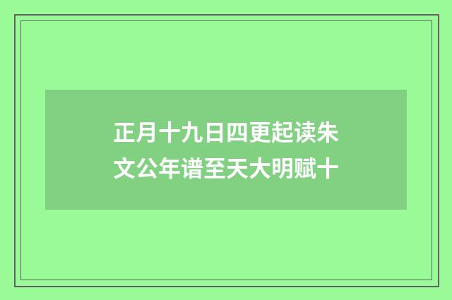 正月十九日四更起读朱文公年谱至天大明赋十