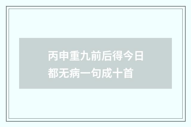 丙申重九前后得今日都无病一句成十首
