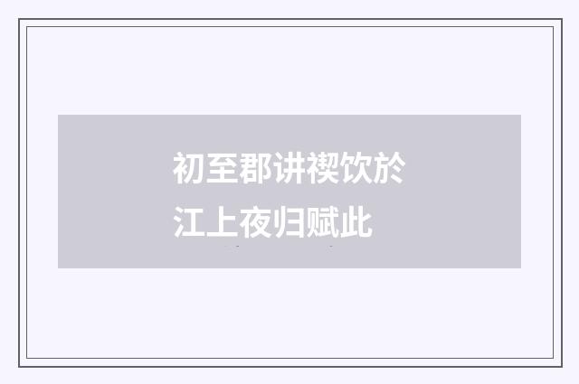 初至郡讲禊饮於江上夜归赋此
