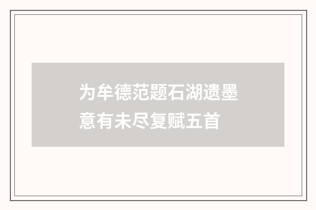 为牟德范题石湖遗墨意有未尽复赋五首