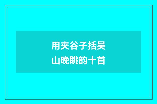 用夹谷子括吴山晚眺韵十首