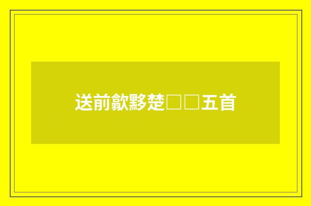 送前歙黟楚□□五首