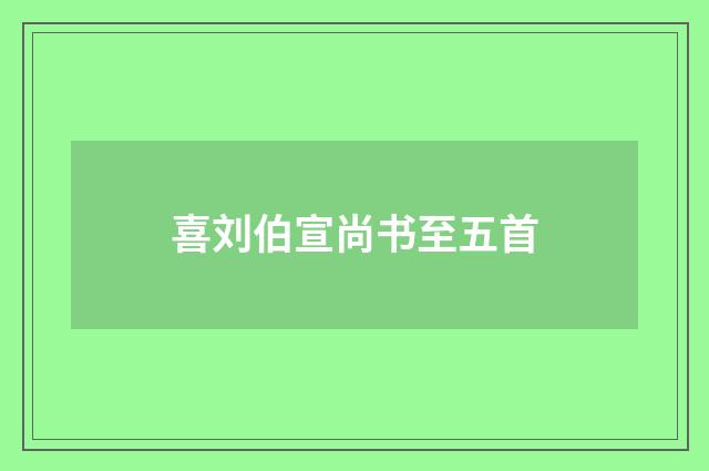 喜刘伯宣尚书至五首