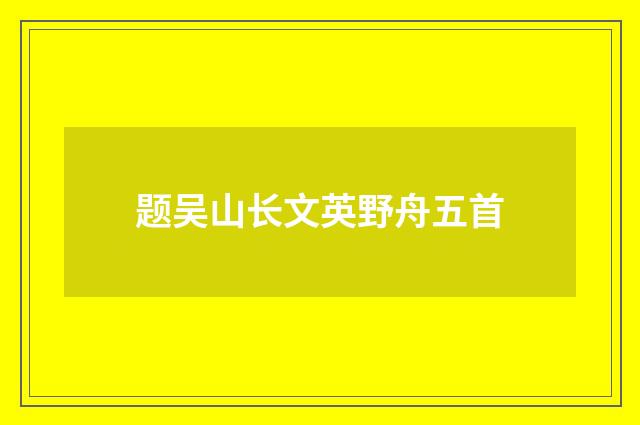 题吴山长文英野舟五首