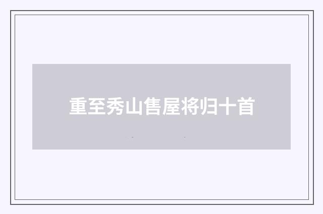 重至秀山售屋将归十首