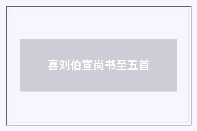 喜刘伯宣尚书至五首