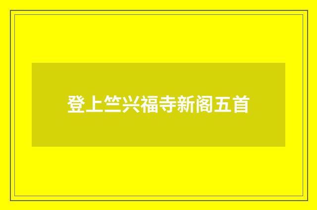 登上竺兴福寺新阁五首