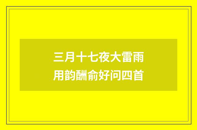 三月十七夜大雷雨用韵酬俞好问四首